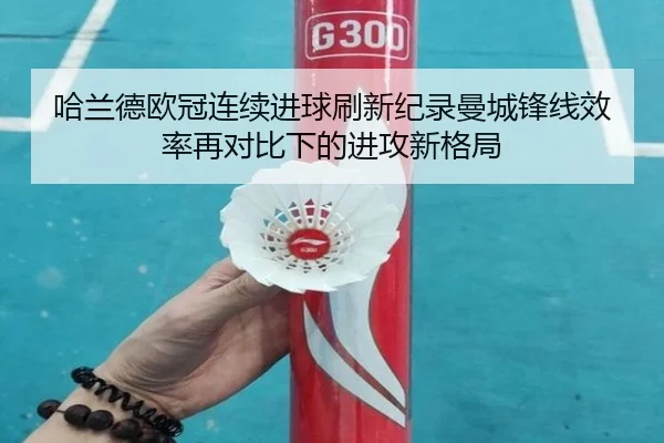 哈兰德欧冠连续进球刷新纪录曼城锋线效率再对比下的进攻新格局（Leyu）