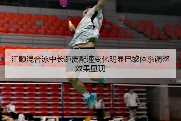 汪顺混合泳中长距离配速变化明显巴黎体系调整效果显现（Leyu）