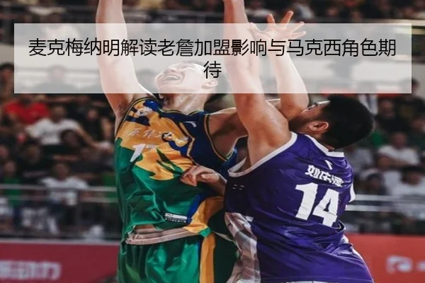 麦克梅纳明解读老詹加盟影响与马克西角色期待